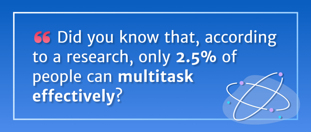 Did you know that according to research, only 2.5% of people can multitask effectively? 